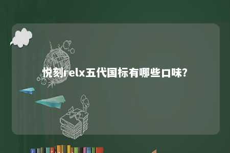 悦刻relx五代国标有哪些口味�？ 